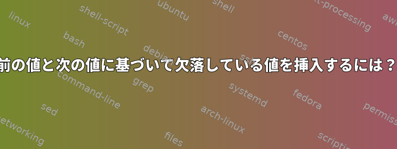 前の値と次の値に基づいて欠落している値を挿入するには？