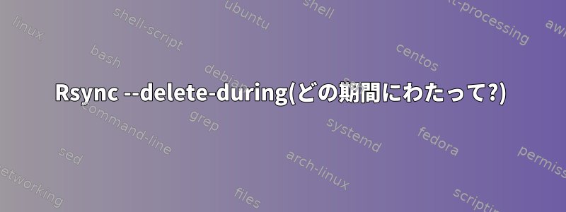 Rsync --delete-during(どの期間にわたって?)