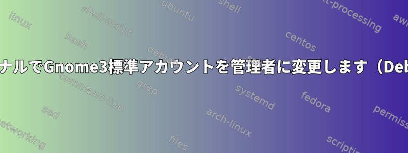 ターミナルでGnome3標準アカウントを管理者に変更します（Debian）