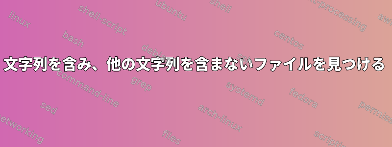 文字列を含み、他の文字列を含まないファイルを見つける