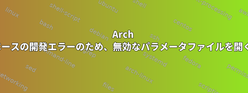 Arch Linuxインストールベースの開発エラーのため、無効なパラメータファイルを開くことができません。