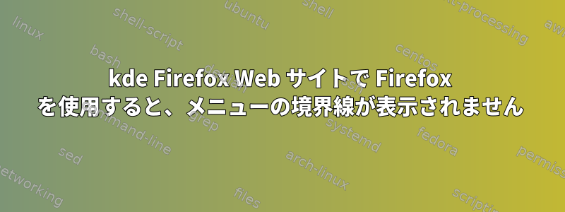 kde Firefox Web サイトで Firefox を使用すると、メニューの境界線が表示されません