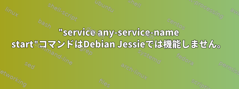 "service any-service-name start"コマンドはDebian Jessieでは機能しません。