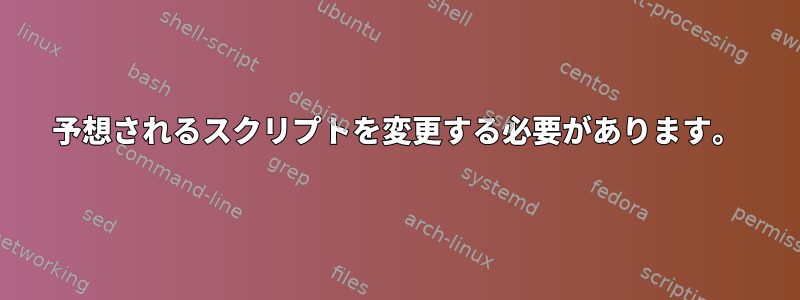 予想されるスクリプトを変更する必要があります。