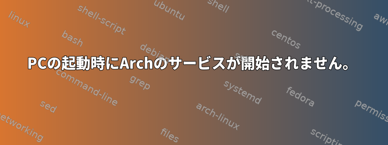 PCの起動時にArchのサービスが開始されません。