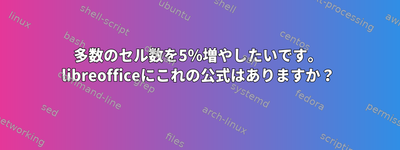 多数のセル数を5％増やしたいです。 libreofficeにこれの公式はありますか？