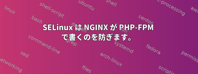 SELinux は NGINX が PHP-FPM で書くのを防ぎます。