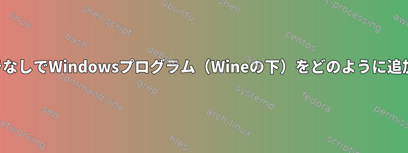 インストーラなしでWindowsプログラム（Wineの下）をどのように追加しますか？