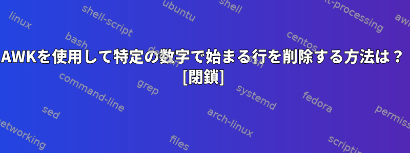 AWKを使用して特定の数字で始まる行を削除する方法は？ [閉鎖]