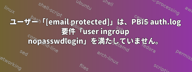 ユーザー「[email protected]」は、PBIS auth.log 要件「user ingroup nopasswdlogin」を満たしていません。