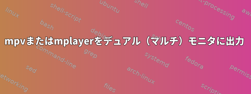 mpvまたはmplayerをデュアル（マルチ）モニタに出力