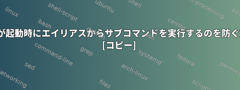 .bashrcが起動時にエイリアスからサブコマンドを実行するのを防ぐ方法は？ [コピー]