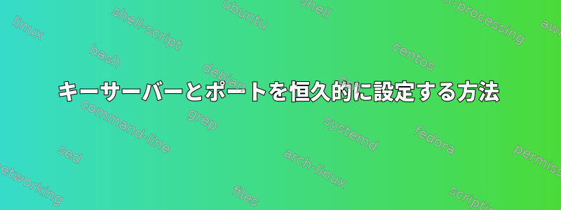 キーサーバーとポートを恒久的に設定する方法