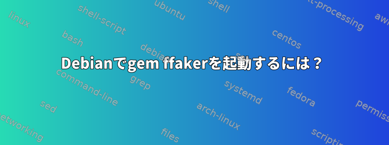 Debianでgem ffakerを起動するには？