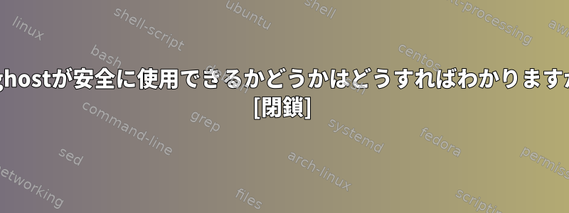 torghostが安全に使用できるかどうかはどうすればわかりますか？ [閉鎖]