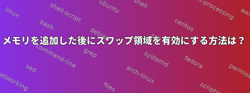 メモリを追加した後にスワップ領域を有効にする方法は？