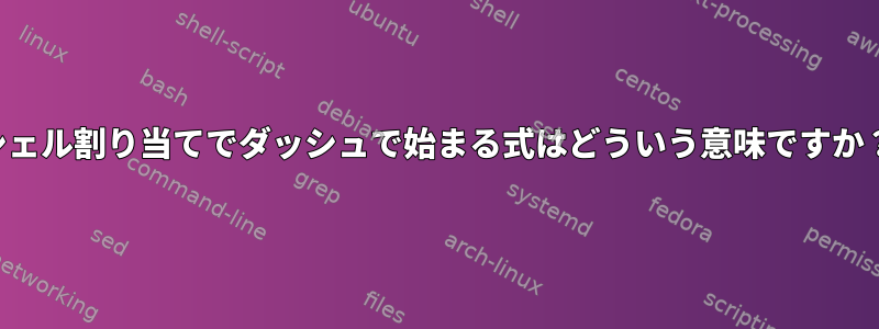 シェル割り当てでダッシュで始まる式はどういう意味ですか？