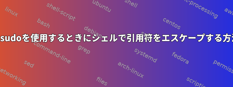 SSHとsudoを使用するときにシェルで引用符をエスケープする方法は？