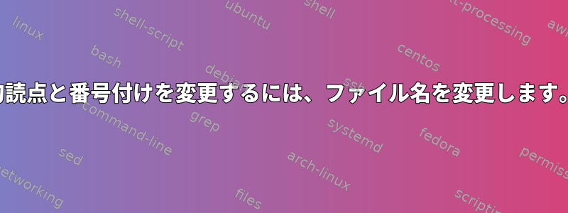 句読点と番号付けを変更するには、ファイル名を変更します。