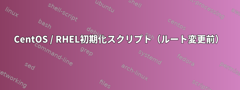 CentOS / RHEL初期化スクリプト（ルート変更前）