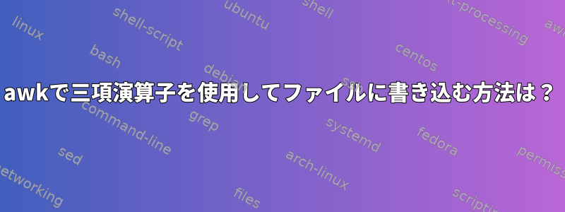 awkで三項演算子を使用してファイルに書き込む方法は？