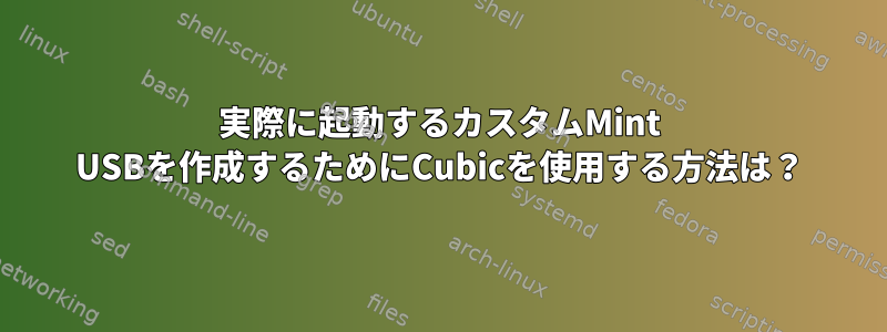 実際に起動するカスタムMint USBを作成するためにCubicを使用する方法は？