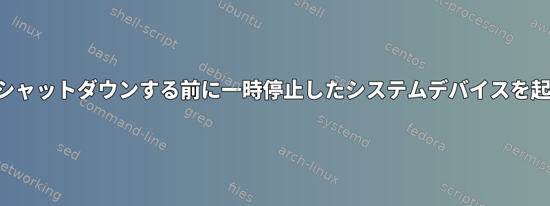 ネットワークがシャットダウンする前に一時停止したシステムデバイスを起動する方法は？