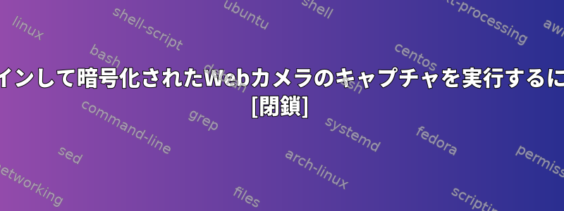 ログインして暗号化されたWebカメラのキャプチャを実行するには？ [閉鎖]