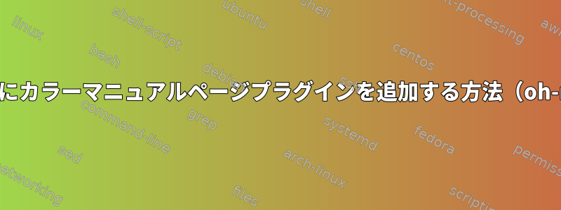 zsh設定ファイルにカラーマニュアルページプラグインを追加する方法（oh-my-zshを使用）