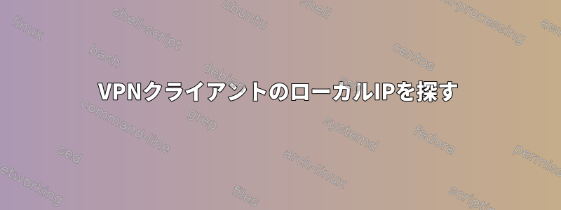 VPNクライアントのローカルIPを探す