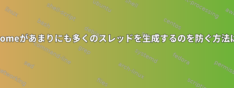 Chromeがあまりにも多くのスレッドを生成するのを防ぐ方法は？