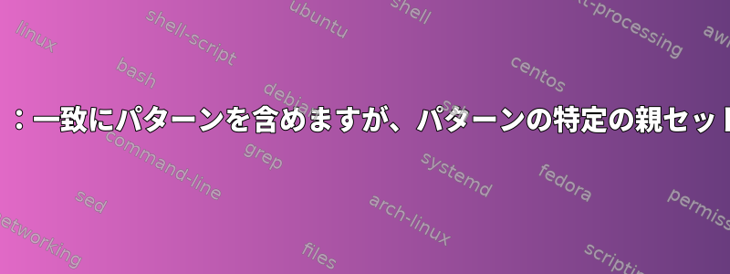 拡張正規表現（ERE）：一致にパターンを含めますが、パターンの特定の親セットを除外する方法は？