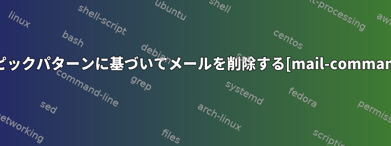 トピックパターンに基づいてメールを削除する[mail-command]