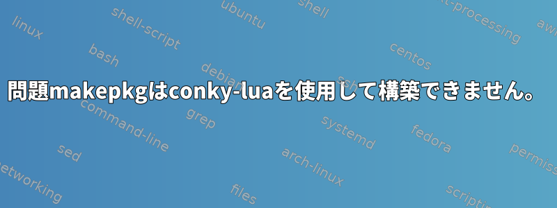 問題makepkgはconky-luaを使用して構築できません。