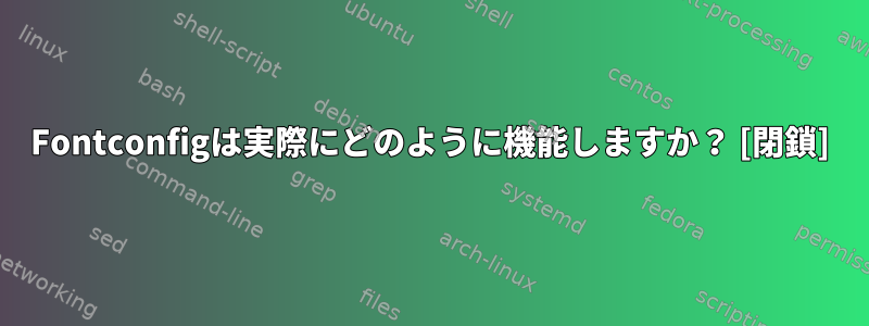 Fontconfigは実際にどのように機能しますか？ [閉鎖]