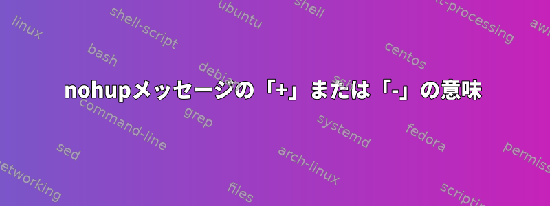 nohupメッセージの「+」または「-」の意味