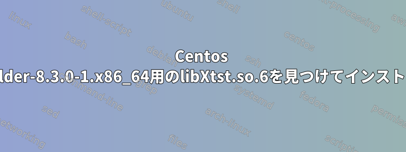 Centos 7でscenebuilder-8.3.0-1.x86_64用のlibXtst.so.6を見つけてインストールする方法