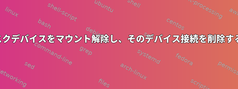 ディスクデバイスをマウント解除し、そのデバイス接続を削除する方法