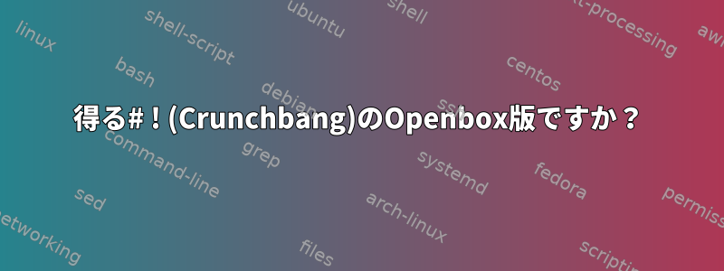 得る# ! (Crunchbang)のOpenbox版ですか？