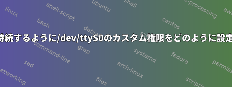 再起動後も持続するように/dev/ttyS0のカスタム権限をどのように設定しますか？