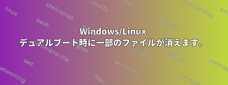 Windows/Linux デュアルブート時に一部のファイルが消えます。