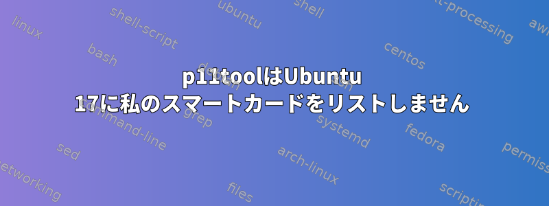 p11toolはUbuntu 17に私のスマートカードをリストしません