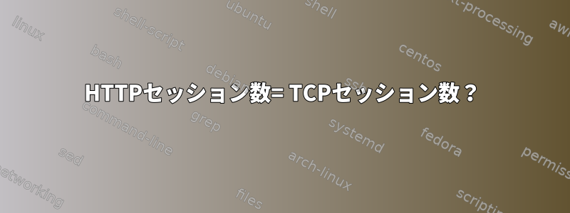 HTTPセッション数= TCPセッション数？