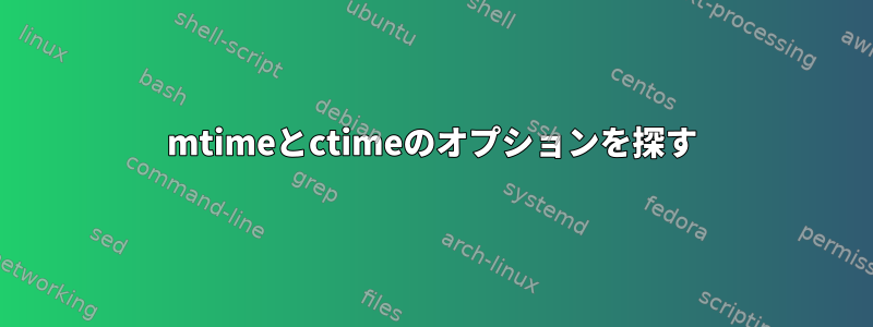 mtimeとctimeのオプションを探す