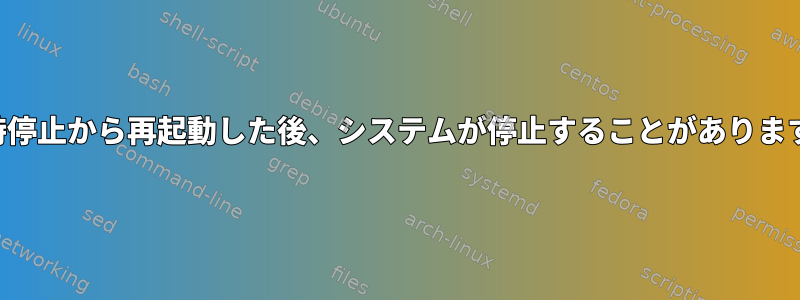 一時停止から再起動した後、システムが停止することがあります。