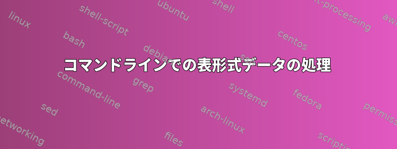 コマンドラインでの表形式データの処理