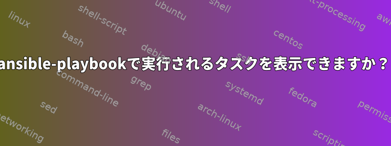 ansible-playbookで実行されるタスクを表示できますか？