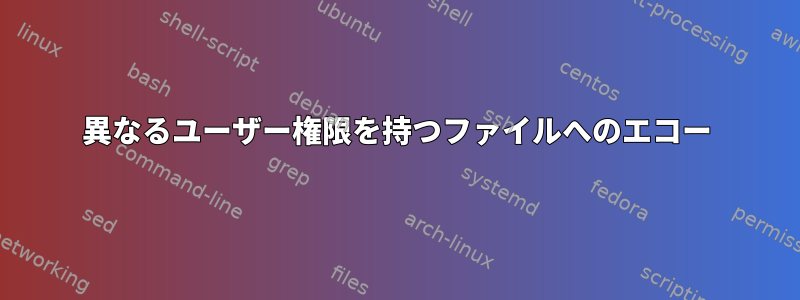 異なるユーザー権限を持つファイルへのエコー