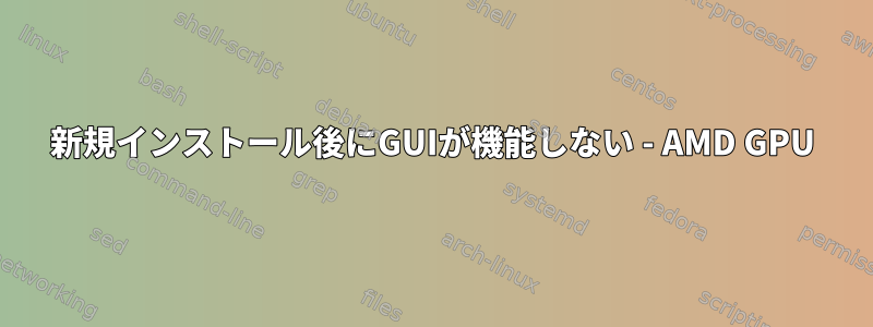 新規インストール後にGUIが機能しない - AMD GPU