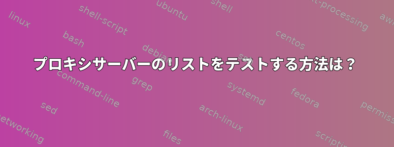 プロキシサーバーのリストをテストする方法は？